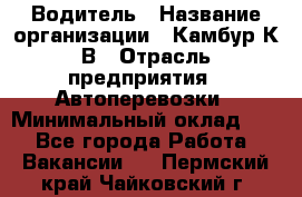 Водитель › Название организации ­ Камбур К.В › Отрасль предприятия ­ Автоперевозки › Минимальный оклад ­ 1 - Все города Работа » Вакансии   . Пермский край,Чайковский г.